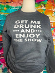 Get me drunk and enjoy the show sweatshirt